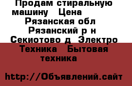 Продам стиральную машину › Цена ­ 5 500 - Рязанская обл., Рязанский р-н, Секиотово д. Электро-Техника » Бытовая техника   